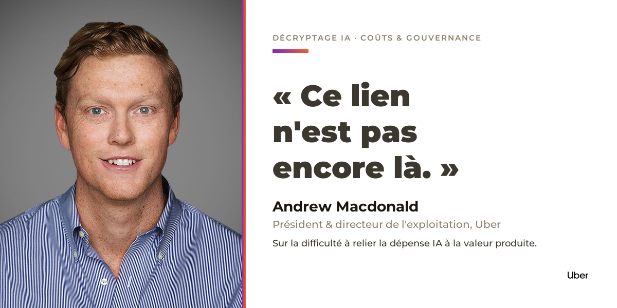 Portrait d'Andrew Macdonald, président et directeur de l'exploitation d'Uber, avec sa citation : « Ce lien n'est pas encore là » sur la difficulté à relier la dépense IA à la valeur produite